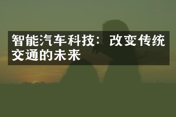 智能汽车科技：改变传统交通的未来