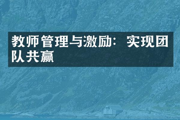 教师管理与激励：实现团队共赢