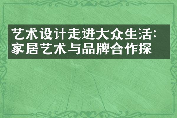 艺术设计走进大众生活：家居艺术与品牌合作探究