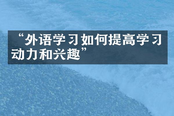 “外语学习如何提高学习动力和兴趣”