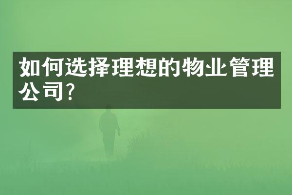 如何选择理想的物业管理公司？