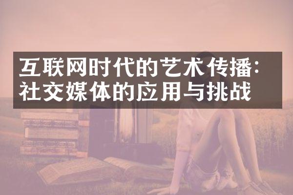 互联网时代的艺术传播：社交媒体的应用与挑战