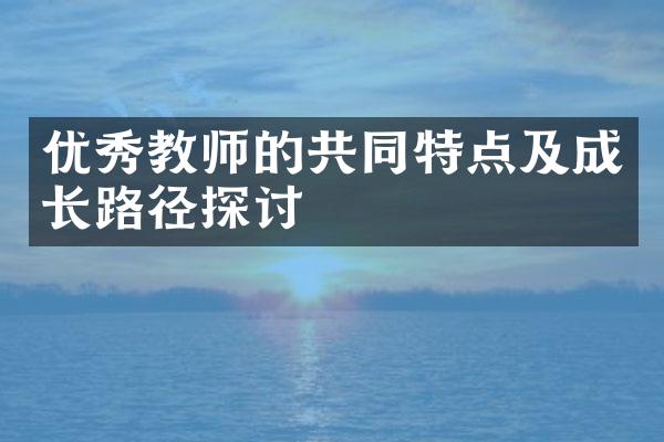 优秀教师的共同特点及成长路径探讨