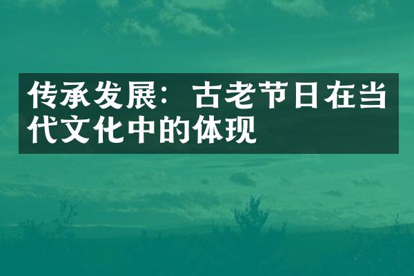 传承发展：古老节日在当代文化中的体现