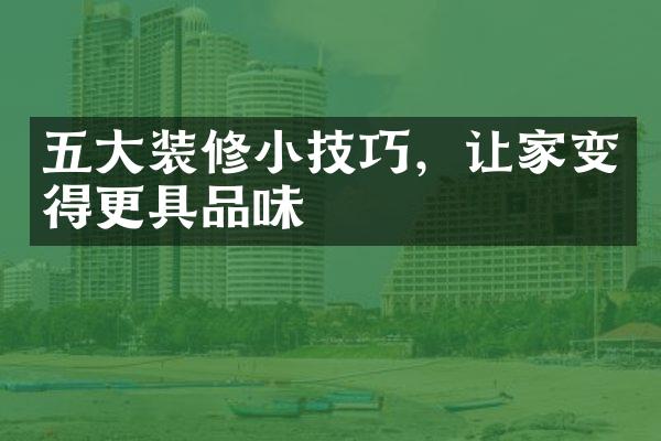 五大装修小技巧，让家变得更具品味