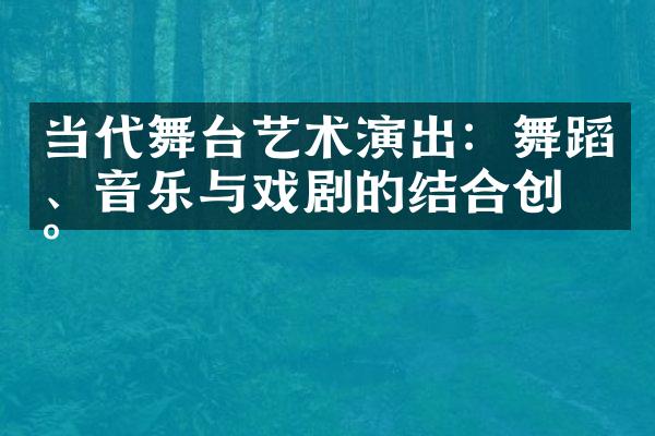 当代舞台艺术演出：舞蹈、音乐与戏剧的结合创新