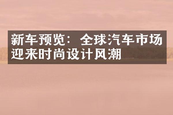 新车预览：全球汽车市场迎来时尚设计风潮