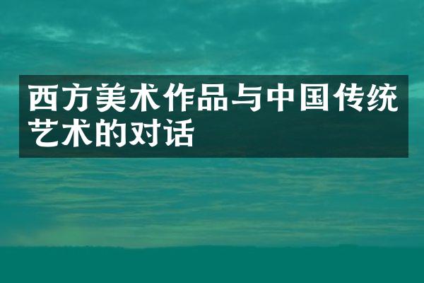 西方美术作品与中国传统艺术的对话