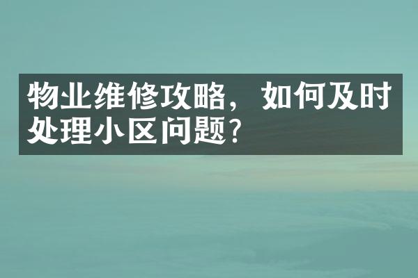 物业维修攻略，如何及时处理小区问题？