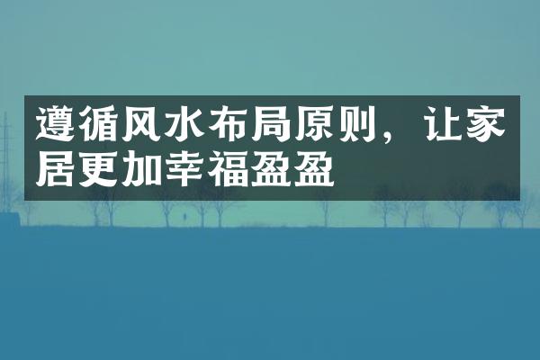 遵循风水布局原则，让家居更加幸福盈盈