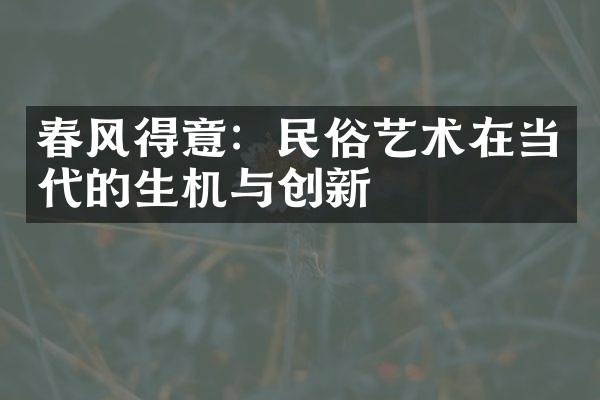 春风得意：民俗艺术在当代的生机与创新