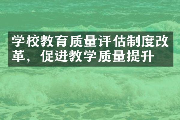 学校教育质量评估制度改革，促进教学质量提升