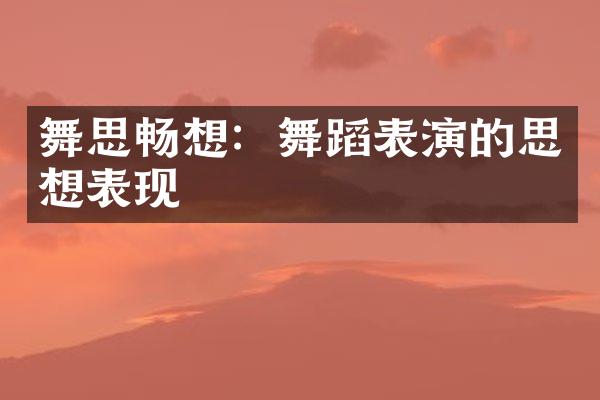 舞思畅想：舞蹈表演的思想表现