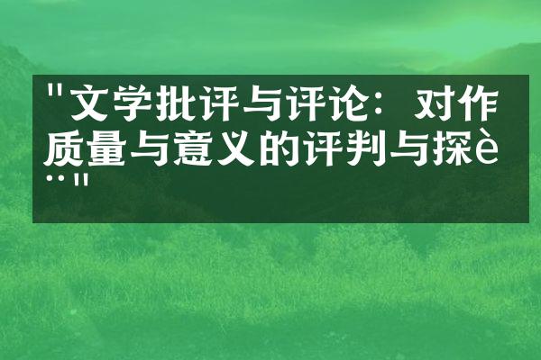 "文学批评与评论：对作品质量与意义的评判与探讨"