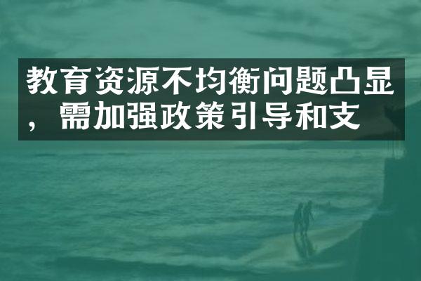 教育资源不均衡问题凸显，需加强政策引导和支持