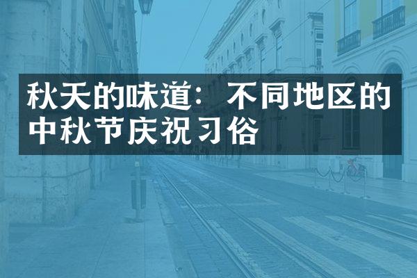 秋天的味道：不同地区的中秋节庆祝俗