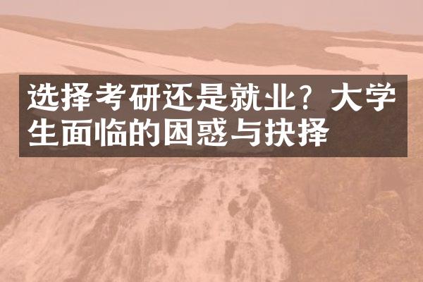 选择考研还是就业？大学生面临的困惑与抉择