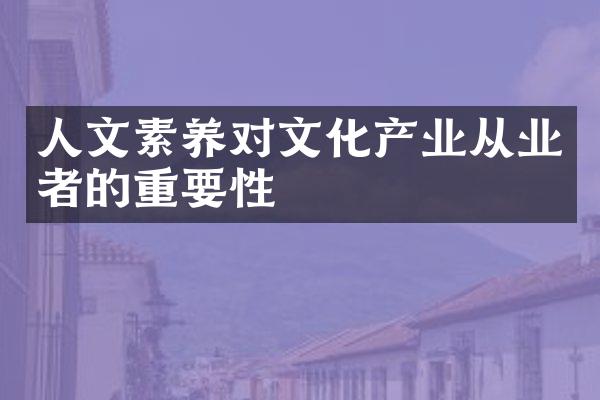 人文素养对文化产业从业者的重要性