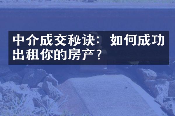 中介成交秘诀：如何成功出租你的房产？