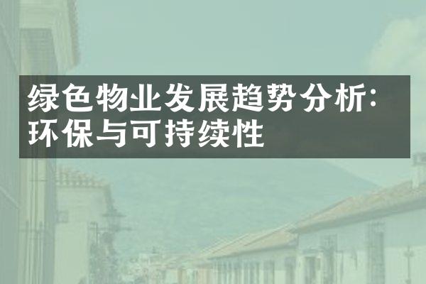 绿色物业发展趋势分析：环保与可持续性