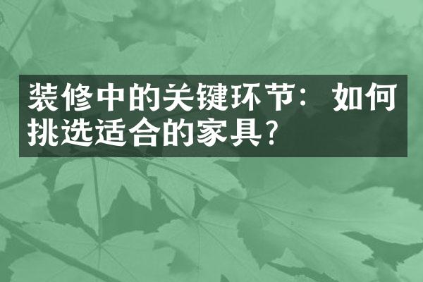 装修中的关键环节：如何挑选适合的家具？