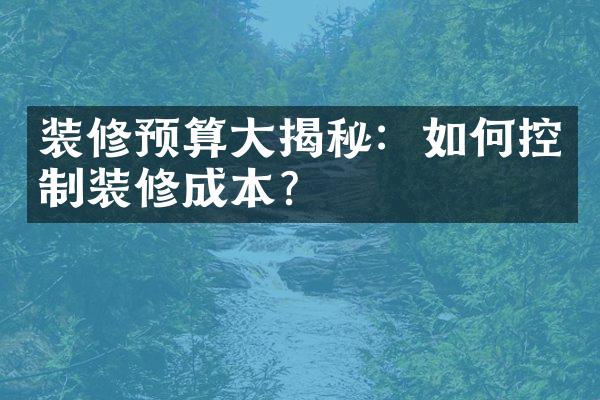 装修预算大揭秘：如何控制装修成本？