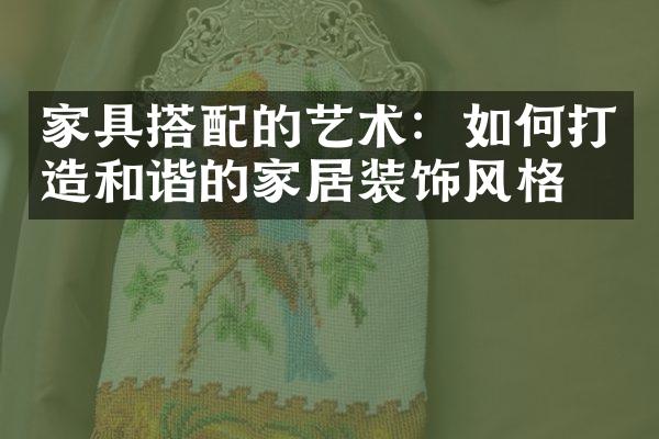 家具搭配的艺术：如何打造和谐的家居装饰风格？