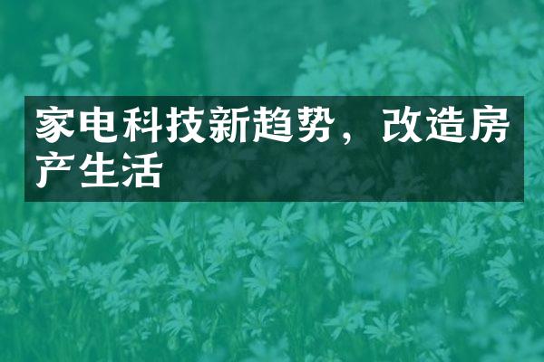 家电科技新趋势，改造房产生活