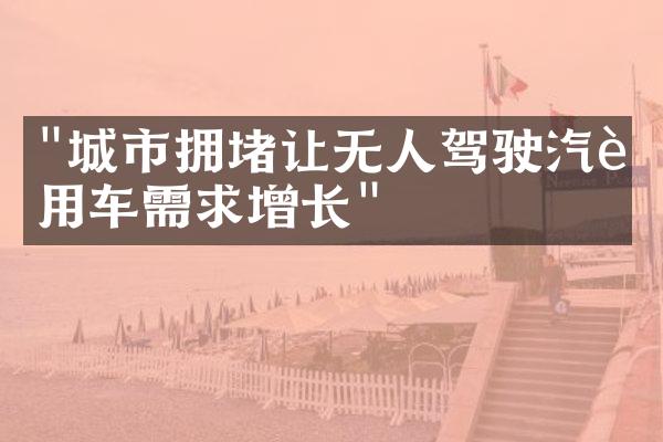 "城市拥堵让无人驾驶汽车用车需求增长"