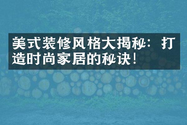 美式装修风格大揭秘：打造时尚家居的秘诀！