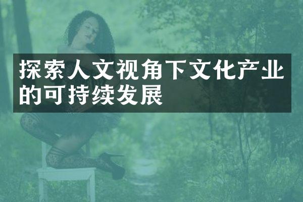 探索人文视角下文化产业的可持续发展