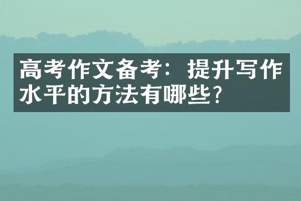 高考作文备考：提升写作水平的方法有哪些？