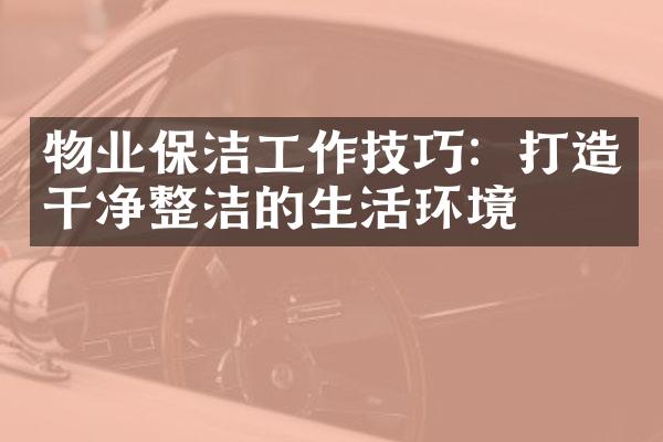 物业保洁工作技巧：打造干净整洁的生活环境