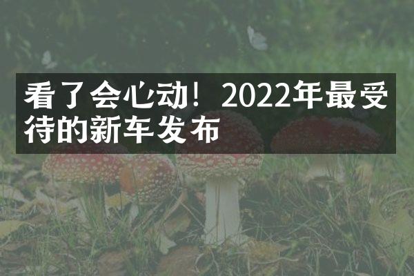 看了会心动！2022年最受期待的新车发布