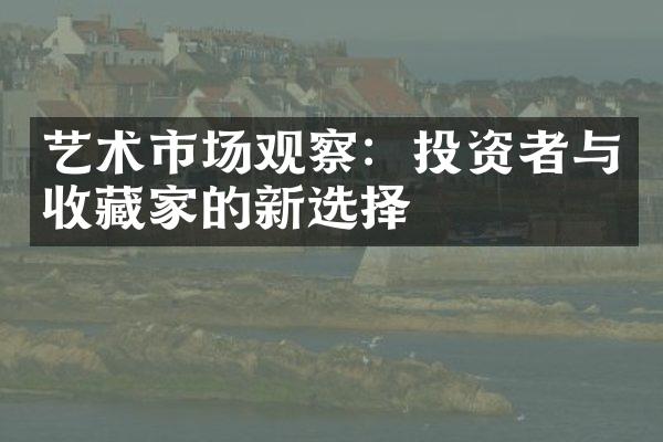 艺术市场观察：投资者与收藏家的新选择