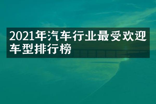 2021年汽车行业最受欢迎的车型排行榜