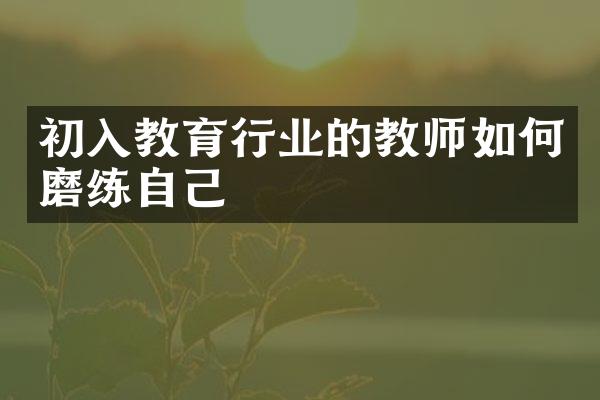 初入教育行业的教师如何磨练自己