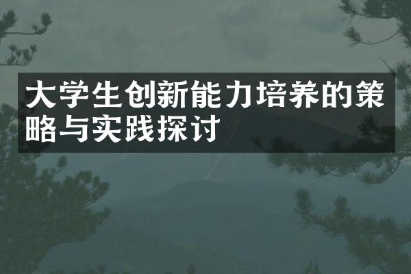 大学生创新能力培养的策略与实践探讨