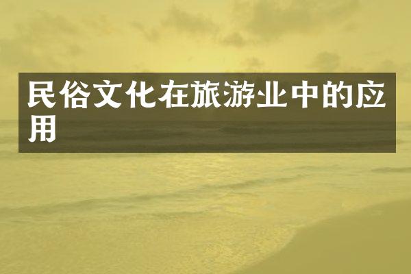 民俗文化在旅游业中的应用