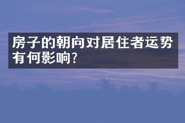 房子的朝向对居住者运势有何影响？