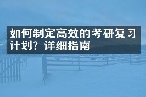 如何制定高效的考研复习计划？详细指南