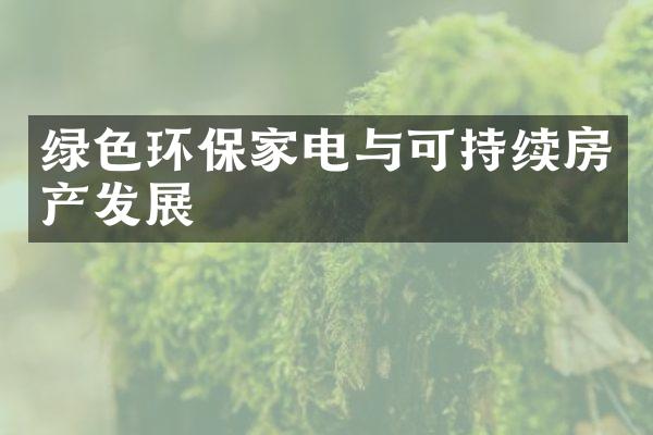 绿色环保家电与可持续房产发展