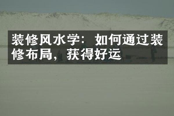 装修风水学：如何通过装修布局，获得好运