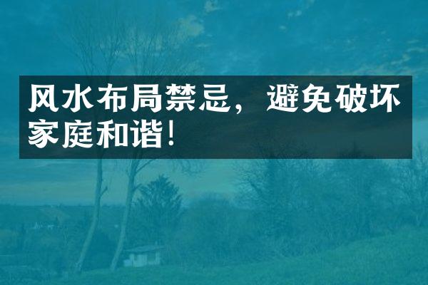 风水布局禁忌，避免破坏家庭和谐！