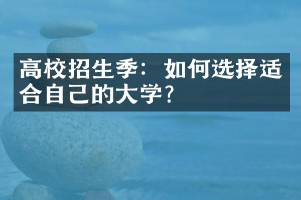 高校招生季：如何选择适合自己的大学？