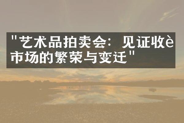 "艺术品拍卖会：见证收藏市场的繁荣与变迁"