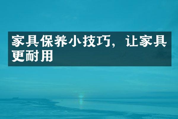 家具保养小技巧，让家具更耐用