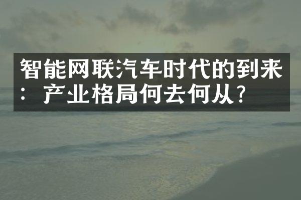 智能网联汽车时代的到来：产业格局何去何从？