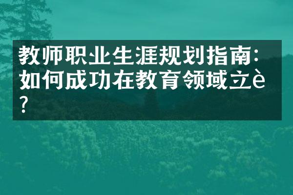 教师职业生涯规划指南：如何成功在教育领域立足？