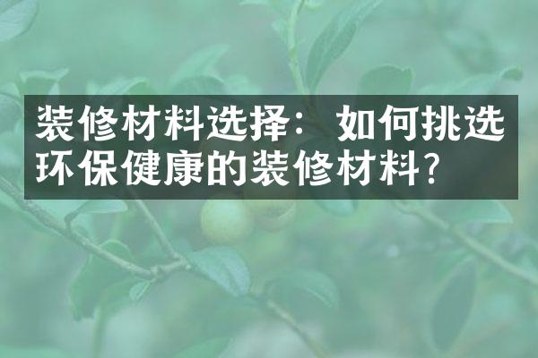 装修材料选择：如何挑选环保健康的装修材料？